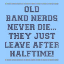 marching band t-shirt: Old Band Nerds Never Die, They Just Leave After Halftime