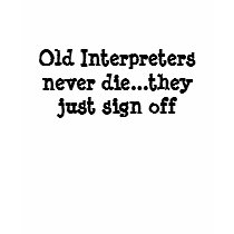 Old Interpreters never die...they just sign off t-shirts