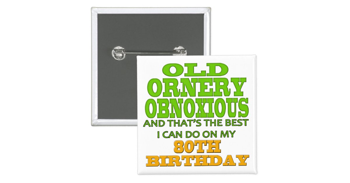 old ornery obnoxious 80th birthday gifts pinback button old ornery obnoxious 80th birthday gifts pinback button