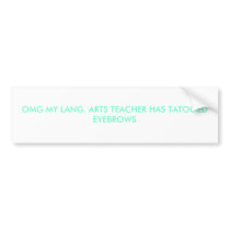 OMG MY LANG. ARTS TEACHER HAS TATOOED EYEBROWS bumper stickers