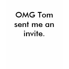 OMG Tom sent me an invite. shirt
