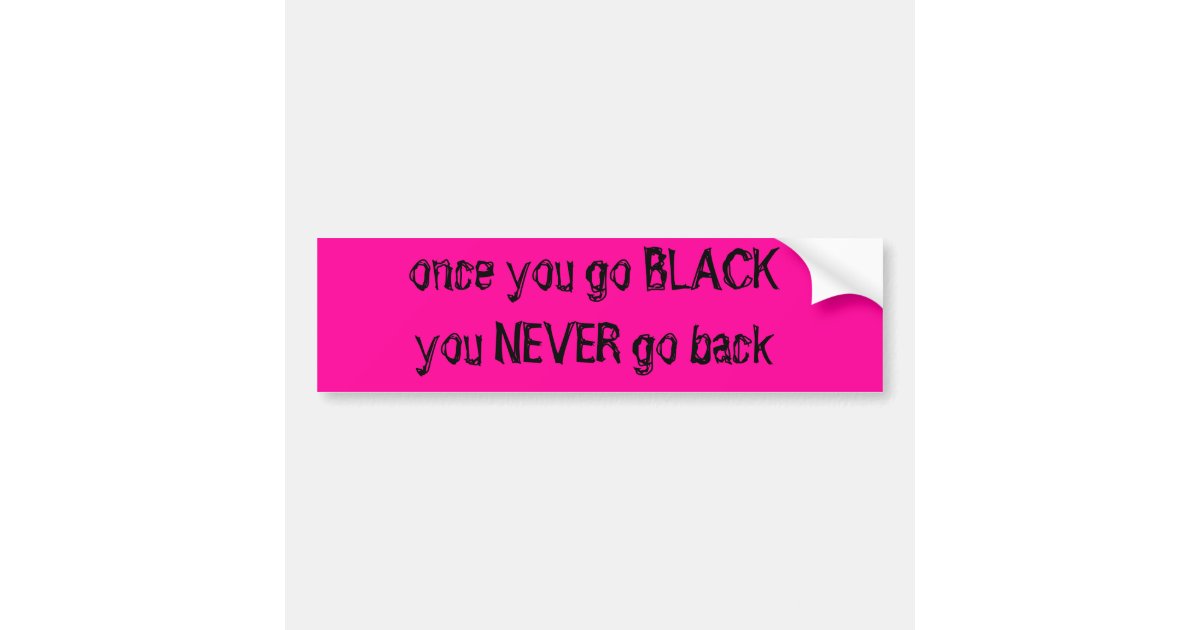 Once You Go Black You Never Go Back Bumper Sticker Zazzle 
