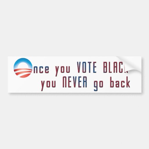 Once you VOTE BLACK, you never go back Bumper Stickers