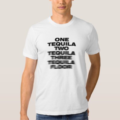 One Tequila, Two Tequila, Three Tequila, Floor Tee Shirt