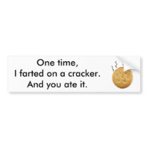 One time, I farted on a cracker. bumper stickers