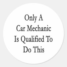 Only A Car Mechanic Is Qualified To Do This Round Sticker