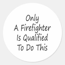 Only A Firefighter Is Qualified To Do This Stickers