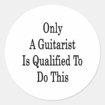 Only A Guitarist Is Qualified To Do This Round Sticker