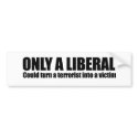 Only a liberal could turn a terrorist into a victi bumper stickers by Politicaltshirts Only a liberal could turn a terrorist into a victi bumper stickers