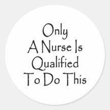 Only A Nurse Is Qualified To Do This Round Stickers