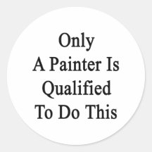 Only A Painter Is Qualified To Do This Round Stickers