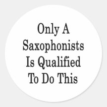 Only A Saxophonist Is Qualified To Do This Round Sticker