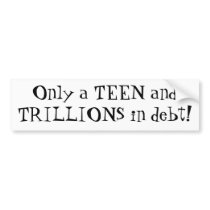 Only a TEEN andTRILLIONS in debt! bumper stickers
