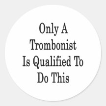 Only A Trombonist Is Qualified To Do This Round Stickers