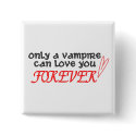 "Only A Vampire Can Love You Forever" Button by DazzledByHisSparkles "Only A Vampire Can Love You Forever" Button