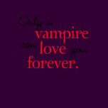 Only A Vampire Can Love You Forever