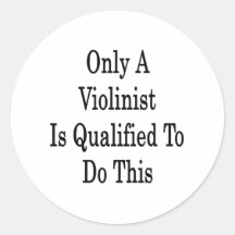 Only A Violinist Is Qualified To Do This Round Stickers