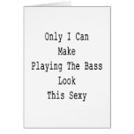 Only I Can Make Playing The Bass Look This Sexy Greeting Cards