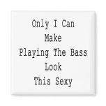 Only I Can Make Playing The Bass Look This Sexy Refrigerator Magnet