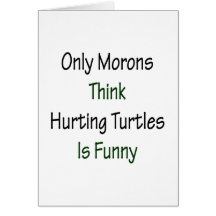 Only Morons Think Hurting Turtles Is Funny Cards