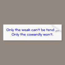 Only the weak can't be tender.Only the cowardly... bumper stickers