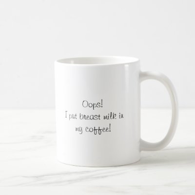 Oops!  I put breast milk in my coffee! Mug by JessicaInSeattle
