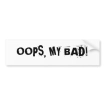 "OOPS, MY BAD!"  bumper sticker bumper stickers