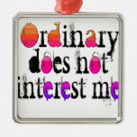 Ordinary does not interest me metal ornament