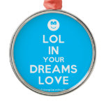 [Smile] lol in your dreams love  Ornaments