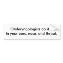 Otolaryngologists do it...In your ears, nose, a... bumper stickers