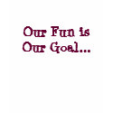 Our Fun is Our Goal... t-shirts by design4u Our Fun is Our Goal... t-shirts