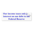 Our income taxes only pay interest... - Customized bumper stickers by spuds55 Our income taxes only pay interest... - Customized bumper stickers