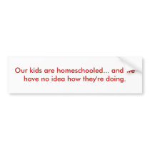 Our kids are homeschooled... bumper stickers