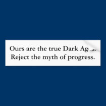 Ours are the true Dark Ages. Reject the myth of... bumper stickers