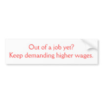Out of a job yet?Keep demanding higher wages. bumper stickers by t_entenman Out of a job yet?Keep demanding higher wages. bumper stickers