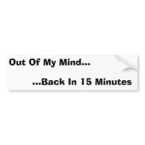Out Of My Mind, Back In 15 Minutes bumper stickers by jvolt Out Of My Mind, Back In 15 Minutes bumper stickers