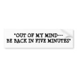 "OUT OF MY MIND---BE BACK IN FIVE MINUTES" BUMPER STICKERS