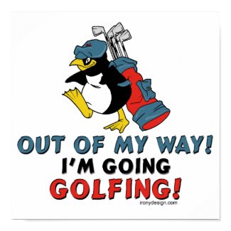 Out of my way, I'm going to the Golfing