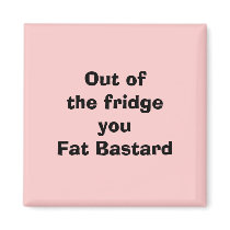 Out of the fridgeyou Fat Bastard magnets