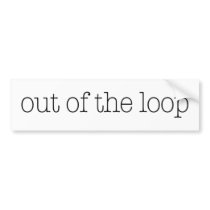 Out Of The Loop bumper stickers by worldsfair Out Of The Loop bumper stickers