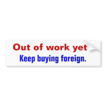 Out of work yet?, Keep buying foreign. Bumper Stickers