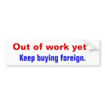 Out of work yet?, Keep buying foreign. Bumper Stickers