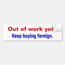 Out of work yet?, Keep buying foreign. Bumper Stickers