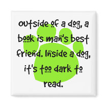 Outside of a dog, a book is a man's best friend. magnets