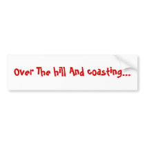 Over The hill And coasting... bumper stickers