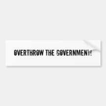 Overthrow the government! bumper stickers