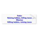 Palin: Raising babies, killing taxesObama: Kill... bumper stickers by RangyLil Palin: Raising babies, killing taxesObama: Kill... bumper stickers