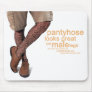 Pantyhose looks great on my male legs III. Mouse Mat