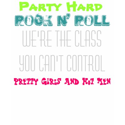Party Hard, Rock n' Roll, We're the class you c... Shirts by chrihailn
