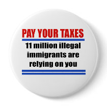 Pay your taxes. 11 millon illegals rely on you. pins